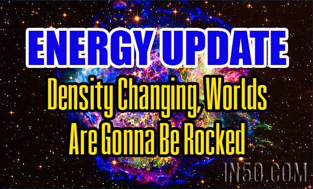 Energy Update - Density Changing, Worlds Are Gonna Be Rocked