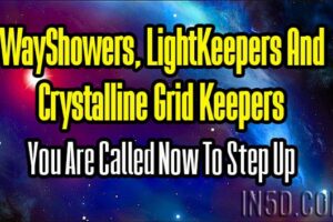 WayShowers, LightKeepers And Crystalline Grid Keepers – You Are Called Now To Step Up