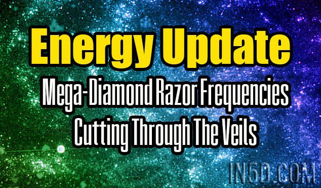 Energy Update - Mega-Diamond Razor Frequencies Cutting Through The Veils