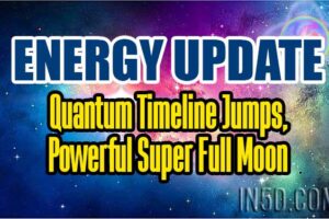 Energy Update – Quantum Timeline Jumps, Powerful Super Full Moon