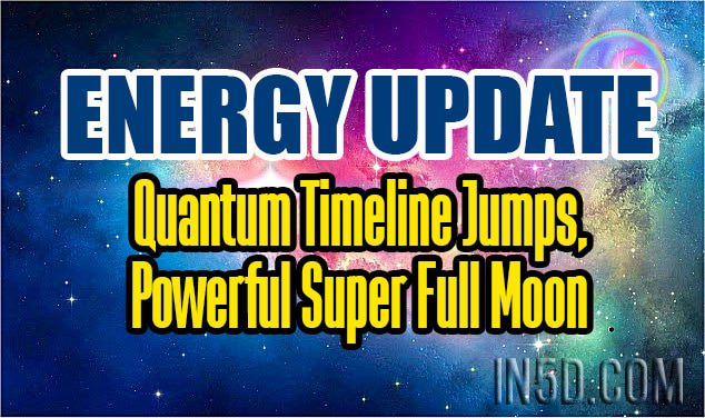 Energy Update - Quantum Timeline Jumps, Powerful Super Full Moon