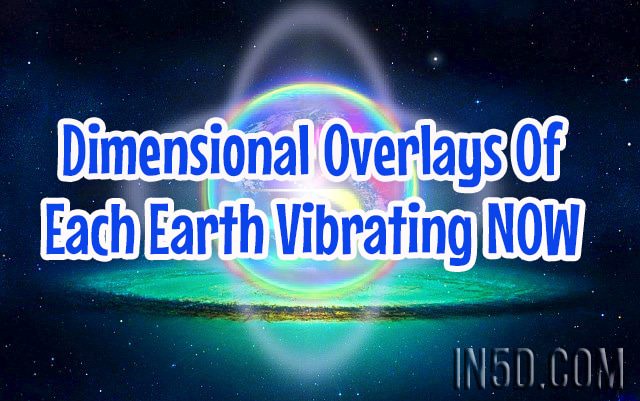 Dimensional Overlays Of Each Earth Vibrating NOW