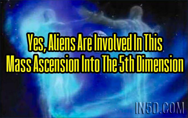 Yes, Aliens Are Involved In This Mass Ascension Into The 5th Dimension