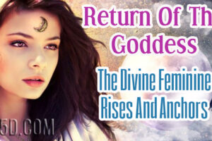 Return Of The Goddess – The Divine Feminine Rises And Anchors