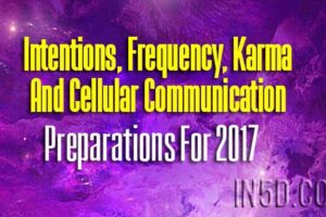 Intentions, Frequency, Karma And Cellular Communication – Preparations For 2017