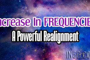 Increase In FREQUENCIES – A Powerful Realignment