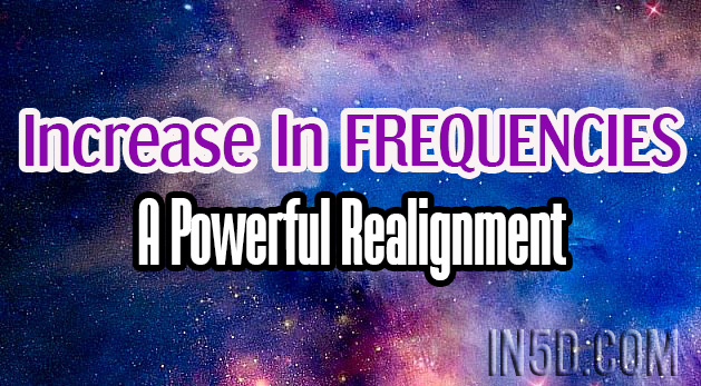 Increase In FREQUENCIES - A Powerful Realignment