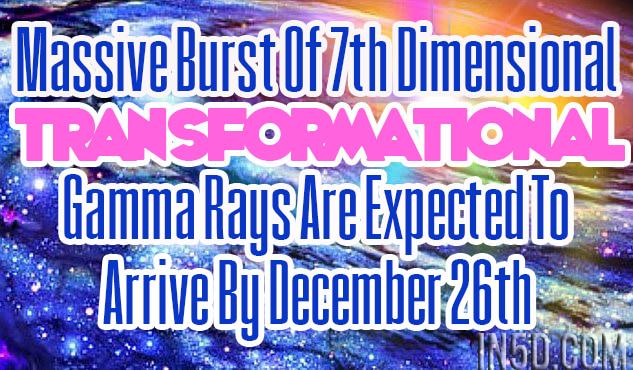 Massive Burst Of 7th Dimensional Transformational Gamma Rays Are Expected To Arrive By December 26th