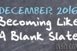 Becoming Like A Blank Slate – December 2016