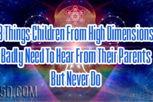 8 Things Children From High Dimensions Badly Need To Hear From Their Parents But Never Do
