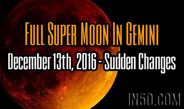 Full Super Moon In Gemini, December 13th, 2016 - Sudden Changes