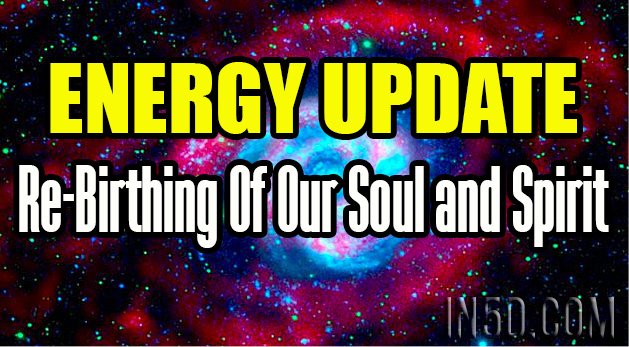 ENERGY UPDATE - Re-Birthing Of Our Soul and Spirit