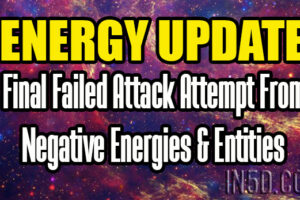 ENERGY UPDATE – Final Failed Attack Attempt From Negative Energies & Entities