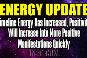 Energy Update – Timeline Energy Has Increased, Positivity Will Increase Into More Positive Manifestations Quickly