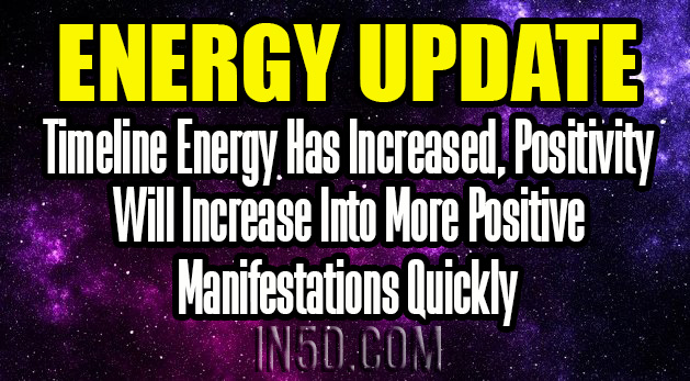Energy Update - Timeline Energy Has Increased, Positivity Will Increase Into More Positive Manifestations Quickly