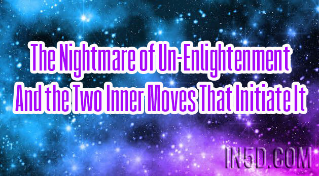 The Nightmare of Un-Enlightenment And the Two Inner Moves That Initiate It