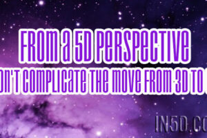 From A 5D Perspective – Don’t Complicate The Move From 3D To 5D