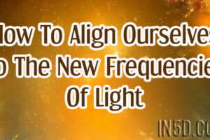 How To Align Ourselves To The New Frequencies Of Light