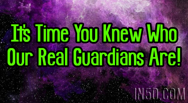 It's Time You Knew Who Our Real Guardians Are!