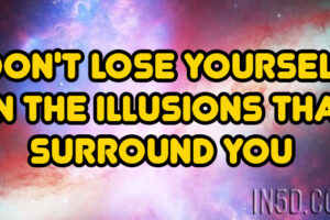 Don’t Lose Yourself In The Illusions That Surround You