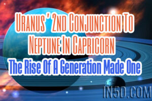 Uranus’ 2nd Conjunction To Neptune In Capricorn – The Rise Of A Generation Made One