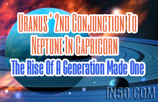 Uranus’ 2nd Conjunction To Neptune In Capricorn - The Rise Of A Generation Made One