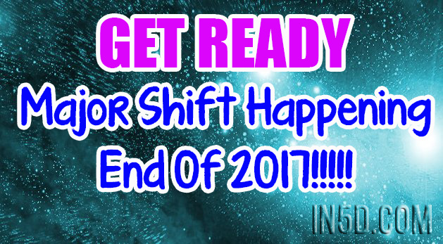 Get Ready - Major Shift Happening End Of 2017!!!!!