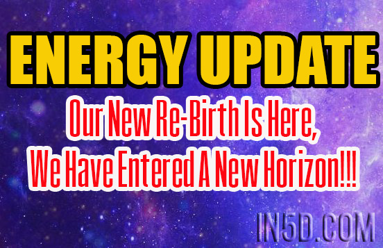 ENERGY UPDATE - Our New Re-Birth Is Here, We Have Entered A New Horizon!!!
