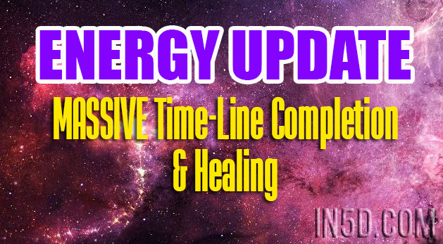 ENERGY UPDATE - MASSIVE Time-Line Completion & Healing