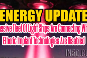 ENERGY UPDATE – Massive Fleet Of Light Ships Are Connecting While Etheric Implant Technologies Are Disabled