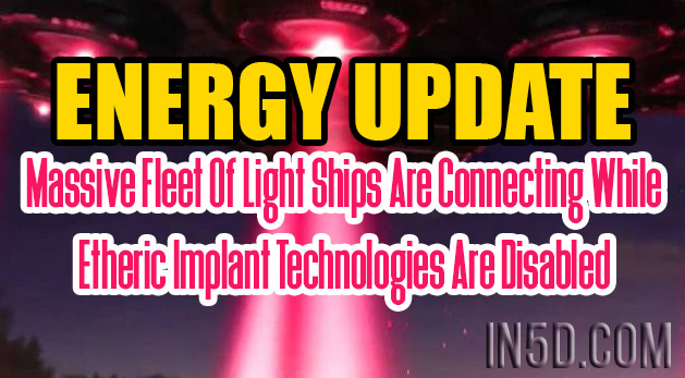 ENERGY UPDATE - Massive Fleet Of Light Ships Are Connecting While Etheric Implant Technologies Are Disabled