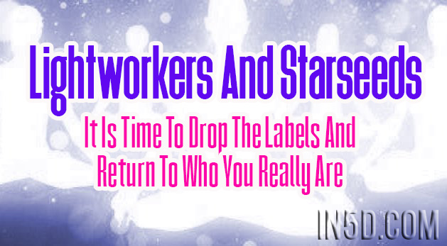 Lightworkers And Starseeds: It Is Time To Drop The Labels And Return To Who You Really Are
