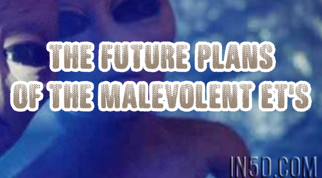 The Future Plans Of The Malevolent ET's