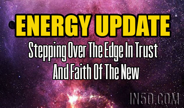 ENERGY UPDATE - Stepping Over The Edge In Trust And Faith Of The New