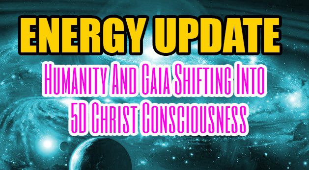 ENERGY UPDATE - Humanity And Gaia Shifting Into 5D Christ Consciousness