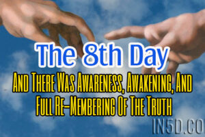 The 8th Day:  And There Was Awareness, Awakening, And Full Re-Membering Of The Truth