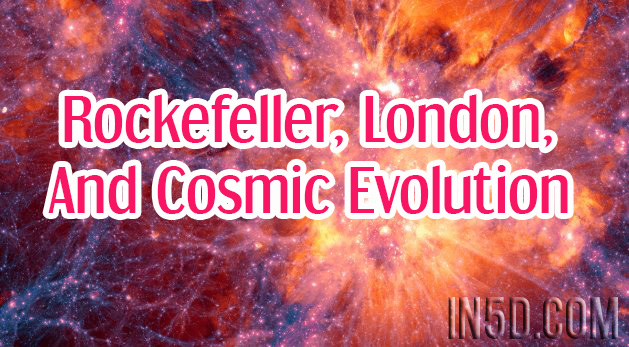 Rockefeller, London, And Cosmic Evolution