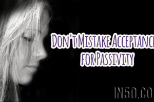 Don’t Mistake Acceptance for Passivity