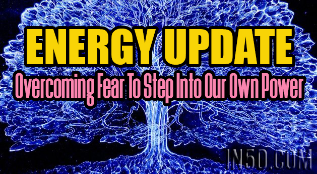 ENERGY UPDATE - Overcoming Fear To Step Into Our Own Power