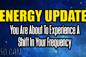 ENERGY UPDATE – You Are About To Experience A Shift In Your Frequency