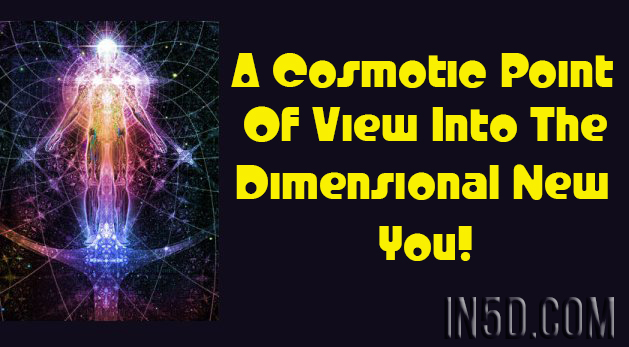 A Cosmotic Point Of View Into The Dimensional New You!