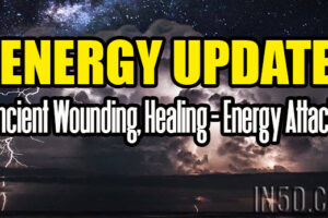 ENERGY UPDATE – Ancient Wounding, Healing – Energy Attacks