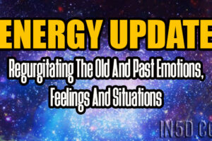 ENERGY UPDATE – Regurgitating The Old And Past Emotions, Feelings And Situations