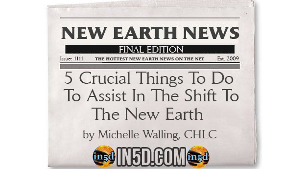 New Earth News - 5 Crucial Things To Do To Assist In The Shift To The New Earth