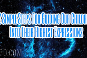 12 Simple Steps For Guiding Our Children Into Their Highest Expressions