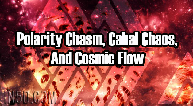 Polarity Chasm, Cabal Chaos, And Cosmic Flow