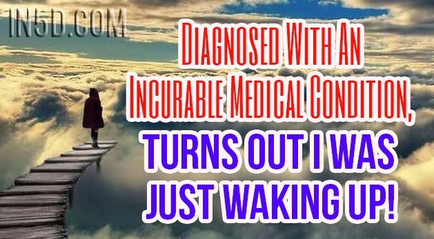 Diagnosed With An Incurable Medical Condition - Turns Out I Was Just Waking Up!