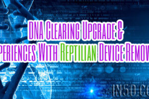 DNA Clearing Upgrade & Experiences With Reptilian Device Removals