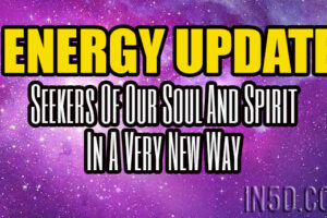 ENERGY UPDATE – Seekers Of Our Soul And Spirit In A Very New Way
