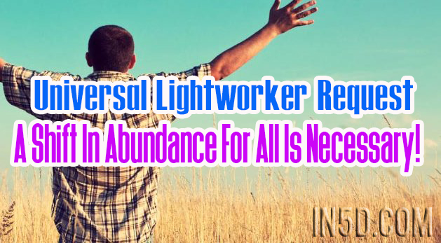 Universal Lightworker Request – A Shift In Abundance For All Is Necessary!